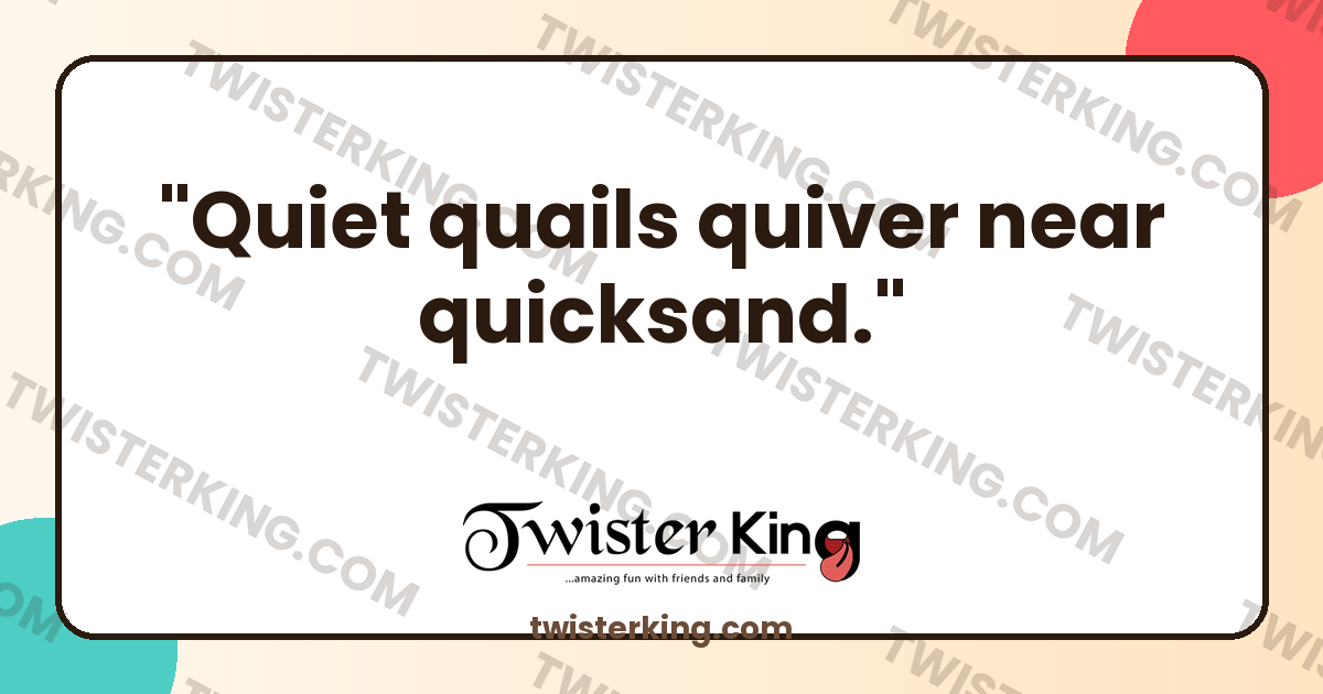 Quiet quails quiver near quicksand. - Tongue Twister | Twister King